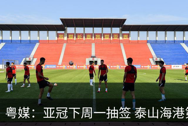 粤媒：亚冠下周一抽签 泰山海港第1档广州第2档